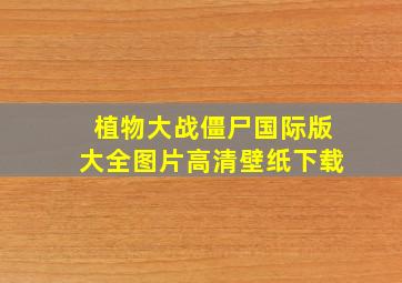 植物大战僵尸国际版大全图片高清壁纸下载