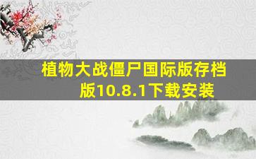 植物大战僵尸国际版存档版10.8.1下载安装