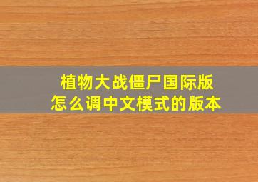 植物大战僵尸国际版怎么调中文模式的版本