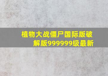 植物大战僵尸国际版破解版999999级最新