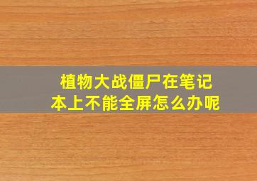 植物大战僵尸在笔记本上不能全屏怎么办呢