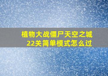 植物大战僵尸天空之城22关简单模式怎么过