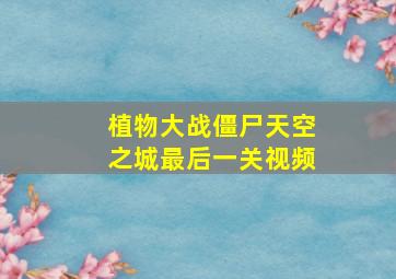 植物大战僵尸天空之城最后一关视频