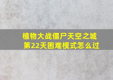 植物大战僵尸天空之城第22天困难模式怎么过