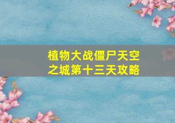 植物大战僵尸天空之城第十三天攻略