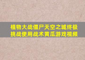 植物大战僵尸天空之城终极挑战使用战术黄瓜游戏视频