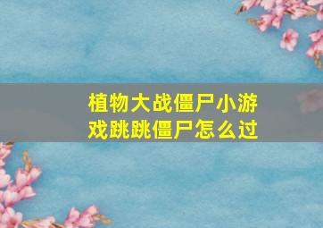 植物大战僵尸小游戏跳跳僵尸怎么过