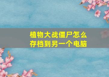 植物大战僵尸怎么存档到另一个电脑