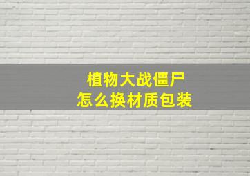 植物大战僵尸怎么换材质包装