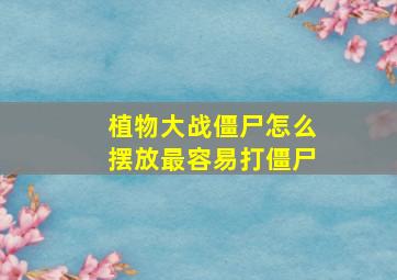 植物大战僵尸怎么摆放最容易打僵尸