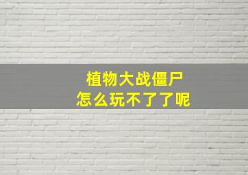 植物大战僵尸怎么玩不了了呢