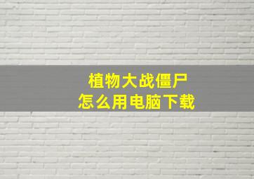 植物大战僵尸怎么用电脑下载