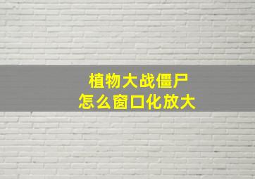 植物大战僵尸怎么窗口化放大