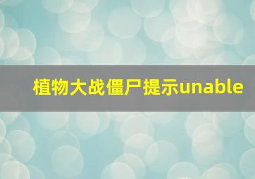 植物大战僵尸提示unable