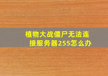 植物大战僵尸无法连接服务器255怎么办