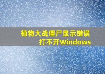 植物大战僵尸显示错误打不开Windows