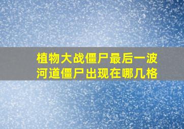 植物大战僵尸最后一波河道僵尸出现在哪几格