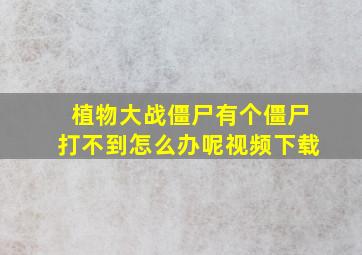 植物大战僵尸有个僵尸打不到怎么办呢视频下载