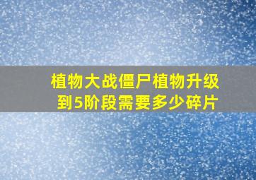 植物大战僵尸植物升级到5阶段需要多少碎片