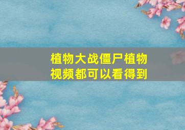 植物大战僵尸植物视频都可以看得到