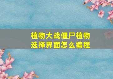 植物大战僵尸植物选择界面怎么编程