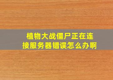 植物大战僵尸正在连接服务器错误怎么办啊