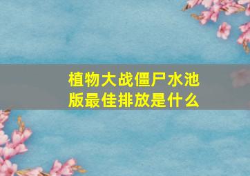 植物大战僵尸水池版最佳排放是什么