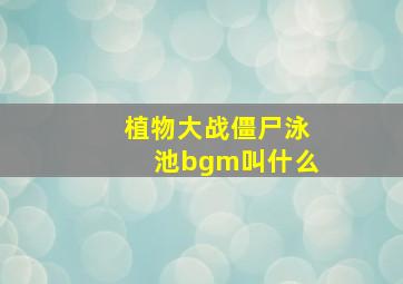 植物大战僵尸泳池bgm叫什么