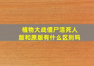 植物大战僵尸活死人版和原版有什么区别吗