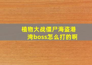 植物大战僵尸海盗港湾boss怎么打的啊