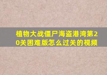 植物大战僵尸海盗港湾第20关困难版怎么过关的视频