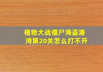 植物大战僵尸海盗港湾第20关怎么打不开