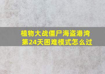 植物大战僵尸海盗港湾第24天困难模式怎么过