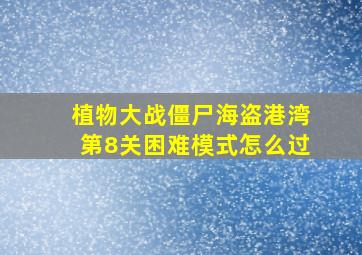 植物大战僵尸海盗港湾第8关困难模式怎么过