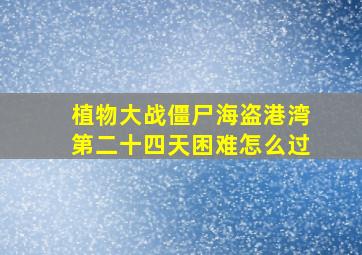 植物大战僵尸海盗港湾第二十四天困难怎么过