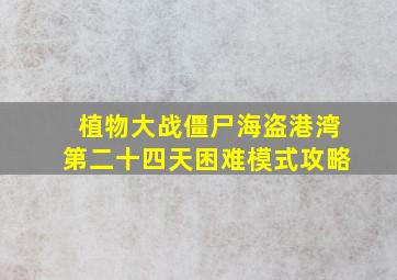 植物大战僵尸海盗港湾第二十四天困难模式攻略