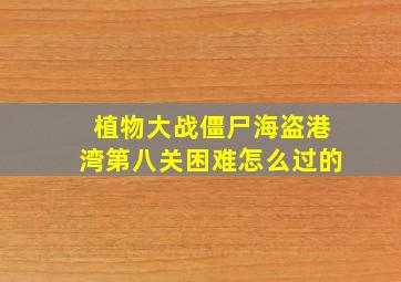 植物大战僵尸海盗港湾第八关困难怎么过的