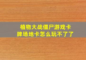 植物大战僵尸游戏卡牌场地卡怎么玩不了了