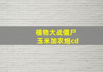 植物大战僵尸玉米加农炮cd