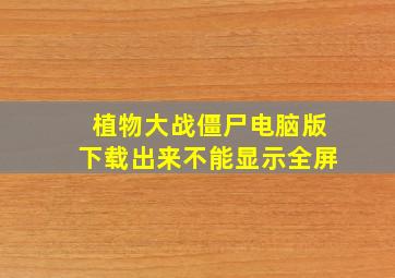 植物大战僵尸电脑版下载出来不能显示全屏