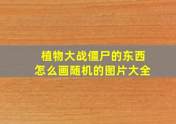 植物大战僵尸的东西怎么画随机的图片大全