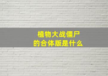 植物大战僵尸的合体版是什么