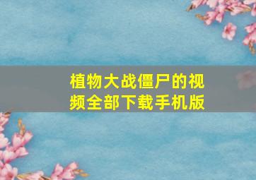 植物大战僵尸的视频全部下载手机版