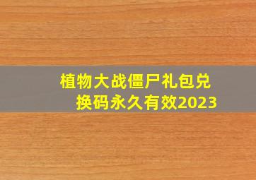 植物大战僵尸礼包兑换码永久有效2023