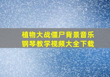 植物大战僵尸背景音乐钢琴教学视频大全下载