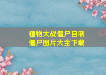 植物大战僵尸自制僵尸图片大全下载