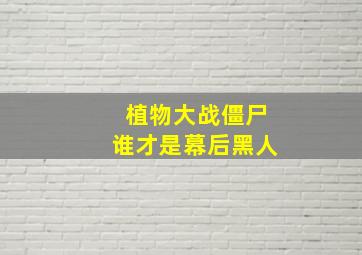 植物大战僵尸谁才是幕后黑人