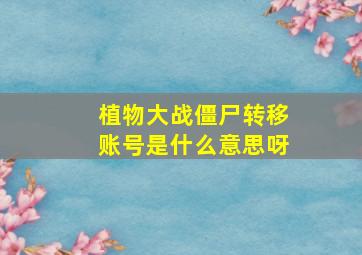 植物大战僵尸转移账号是什么意思呀