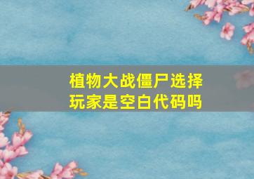 植物大战僵尸选择玩家是空白代码吗