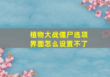 植物大战僵尸选项界面怎么设置不了